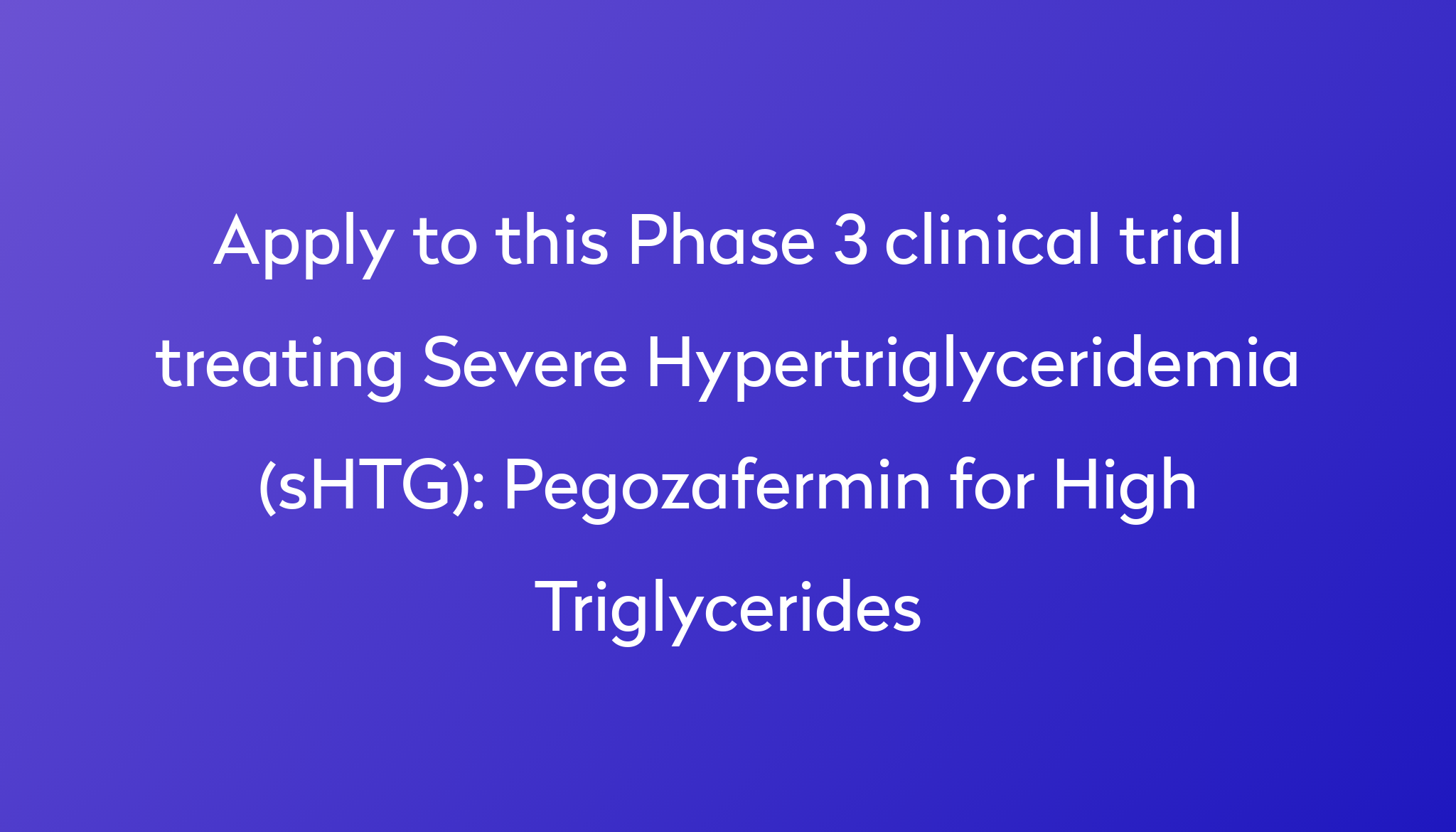 Pegozafermin For High Triglycerides Clinical Trial 2024 Power   Apply To This Phase 3 Clinical Trial Treating Severe Hypertriglyceridemia (sHTG) %0A%0APegozafermin For High Triglycerides 